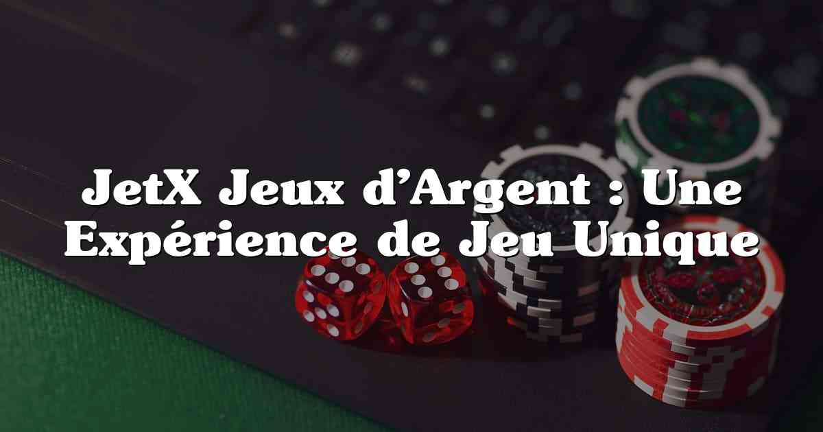 JetX Jeux d’Argent : Une Expérience de Jeu Unique