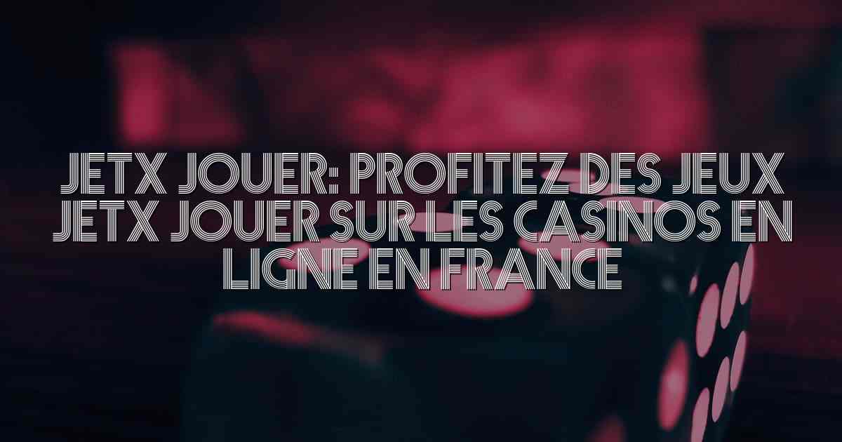 JetX Jouer: Profitez des jeux JetX Jouer sur les casinos en ligne en France