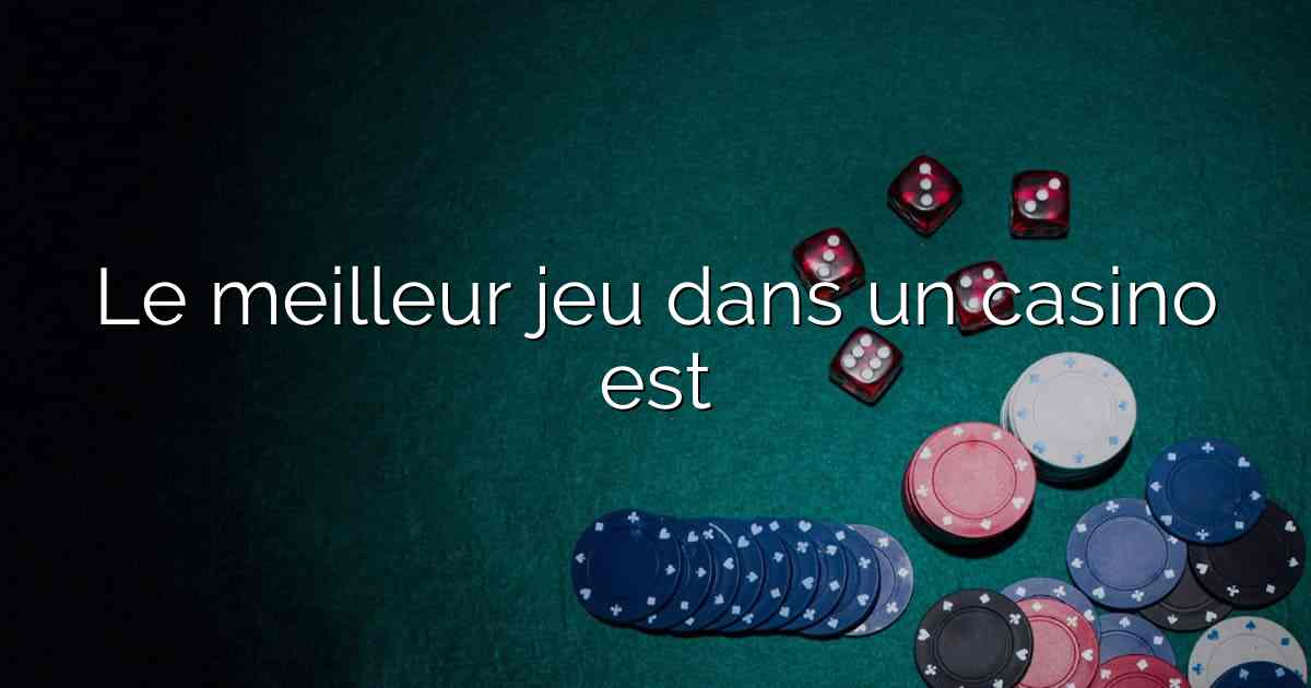 Le meilleur jeu dans un casino est