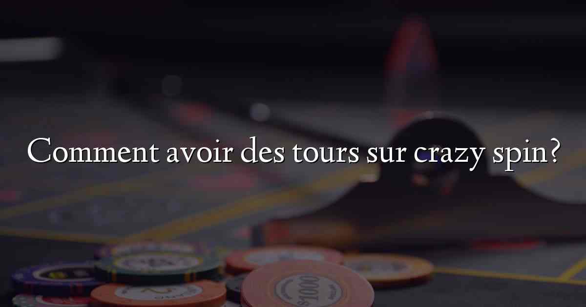 Comment avoir des tours sur crazy spin?